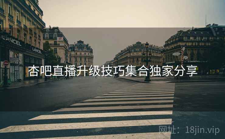杏吧直播升级技巧集合独家分享