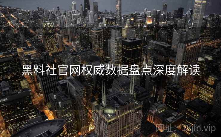 黑料社官网权威数据盘点深度解读