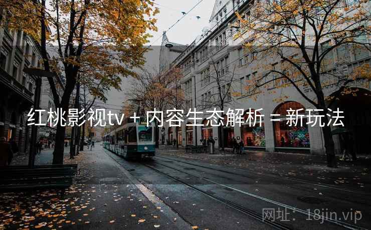 红桃影视tv + 内容生态解析 = 新玩法