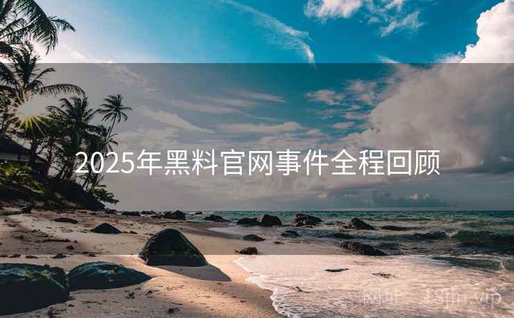 2025年黑料官网事件全程回顾