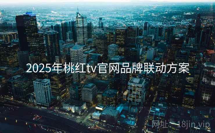 2025年桃红tv官网品牌联动方案