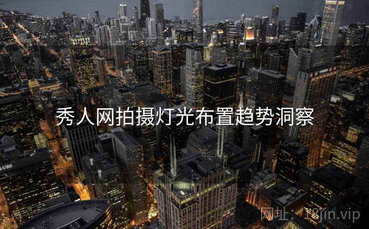 秀人网拍摄灯光布置趋势洞察