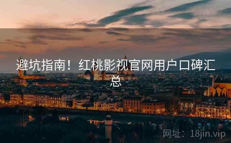 避坑指南！红桃影视官网用户口碑汇总