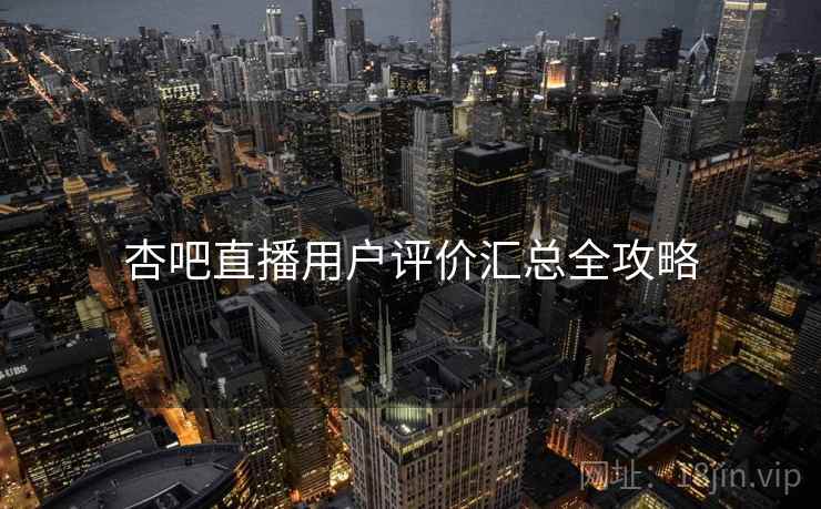 杏吧直播用户评价汇总全攻略