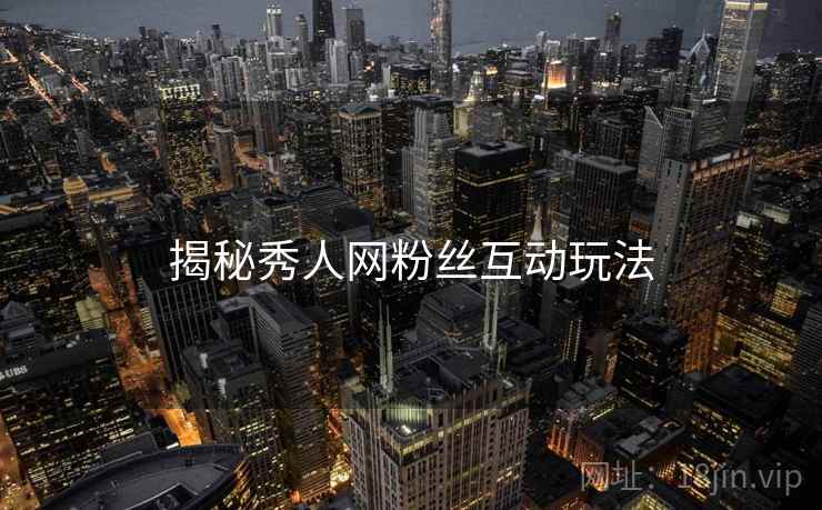 揭秘秀人网粉丝互动玩法
