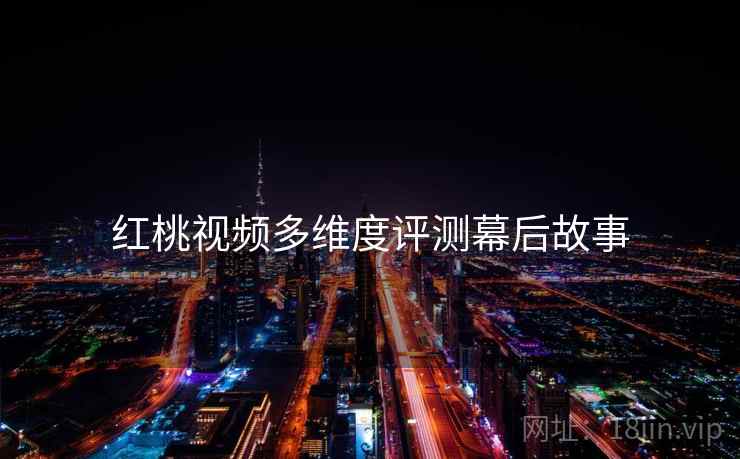 红桃视频多维度评测幕后故事