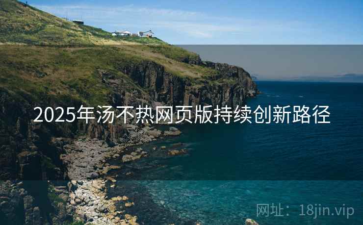 2025年汤不热网页版持续创新路径