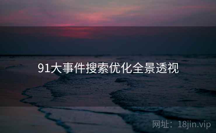 91大事件搜索优化全景透视