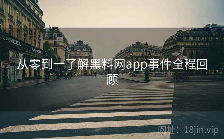 从零到一了解黑料网app事件全程回顾