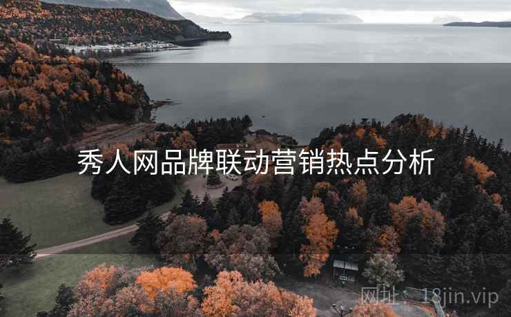 秀人网品牌联动营销热点分析