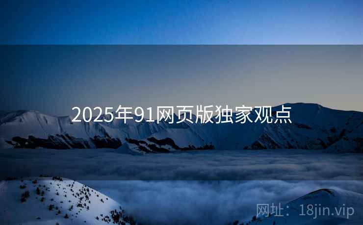 2025年91网页版独家观点