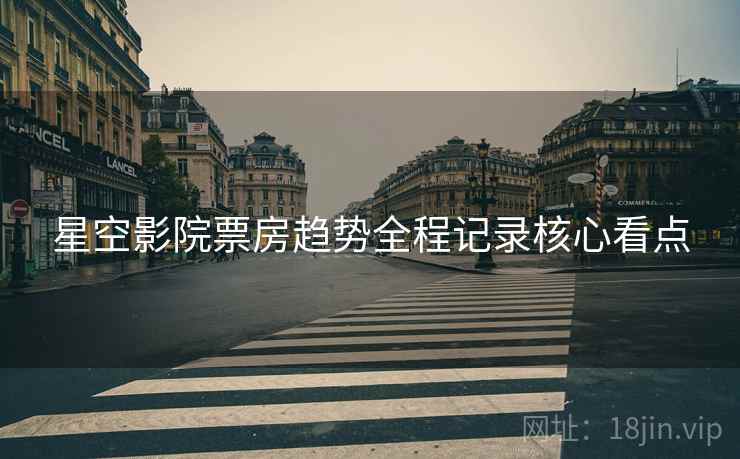 星空影院票房趋势全程记录核心看点