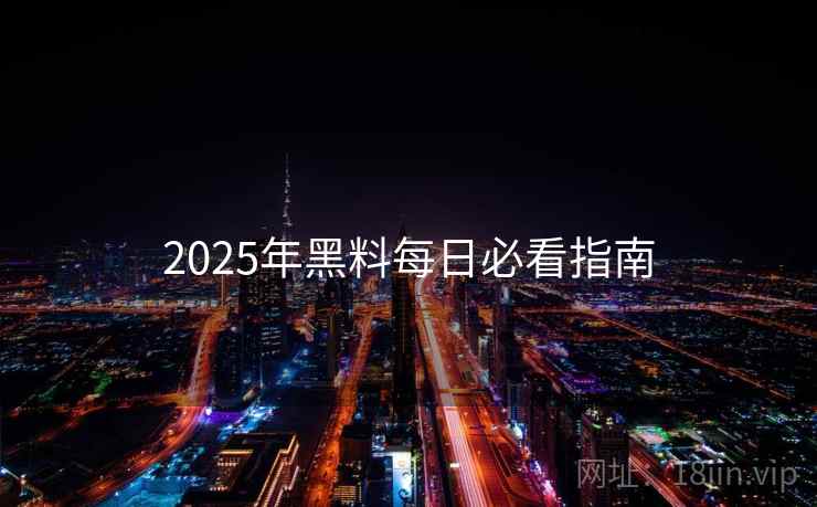 2025年黑料每日必看指南