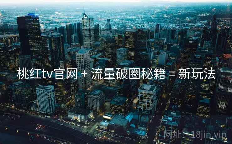 桃红tv官网 + 流量破圈秘籍 = 新玩法