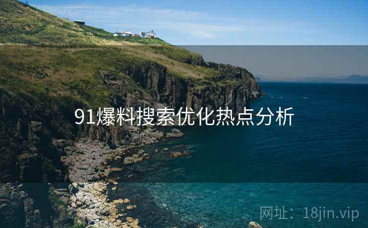 91爆料搜索优化热点分析