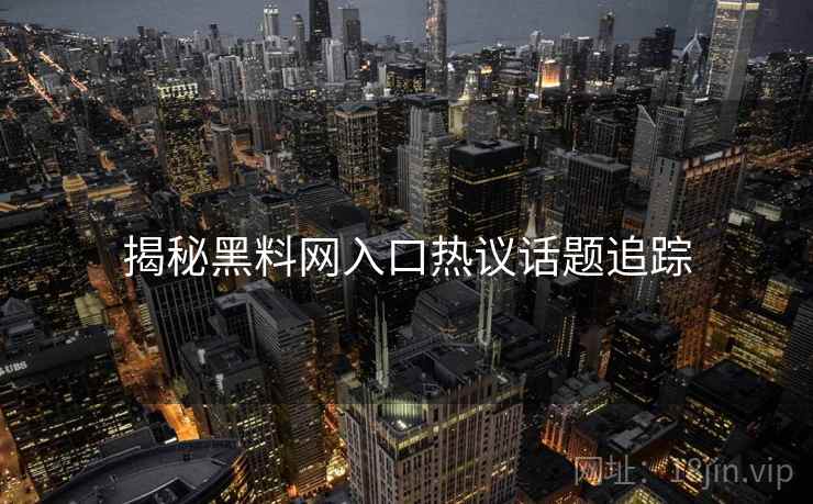 揭秘黑料网入口热议话题追踪