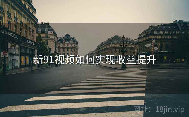 新91视频如何实现收益提升