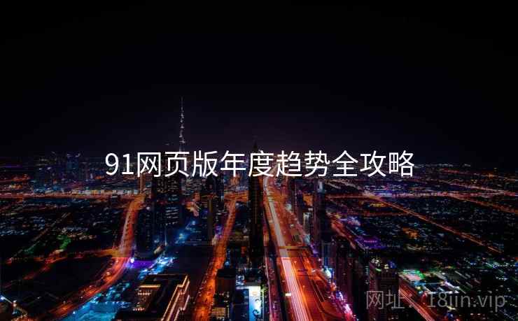 91网页版年度趋势全攻略