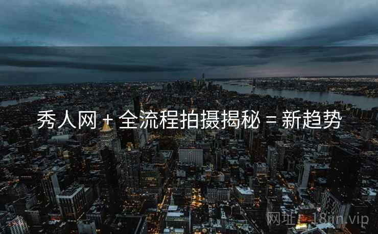 秀人网 + 全流程拍摄揭秘 = 新趋势