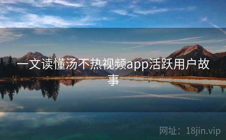 一文读懂汤不热视频app活跃用户故事