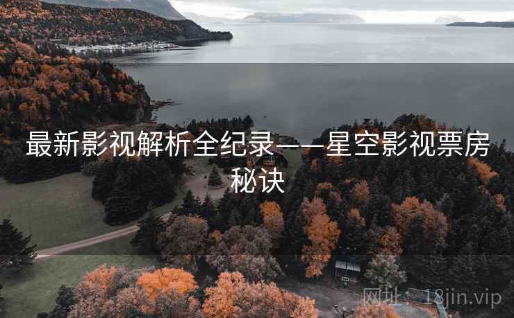 最新影视解析全纪录——星空影视票房秘诀