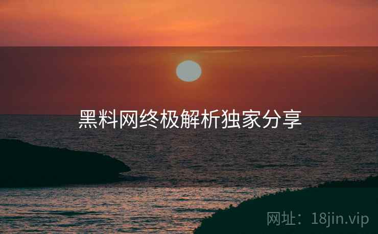 黑料网终极解析独家分享