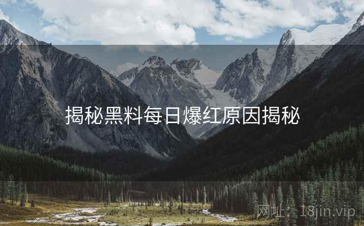 揭秘黑料每日爆红原因揭秘