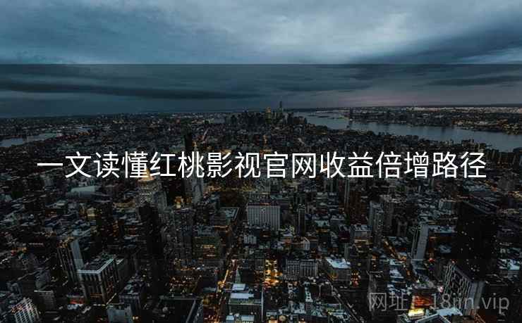 一文读懂红桃影视官网收益倍增路径