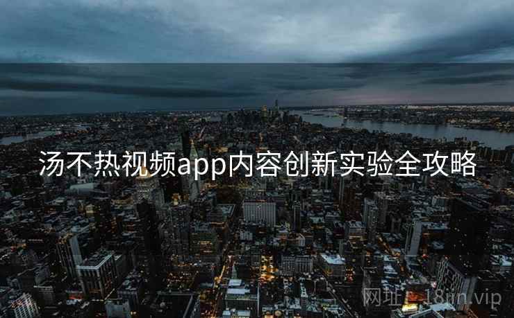 汤不热视频app内容创新实验全攻略