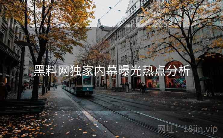 黑料网独家内幕曝光热点分析