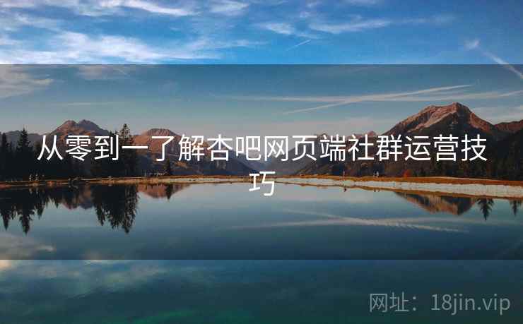 从零到一了解杏吧网页端社群运营技巧