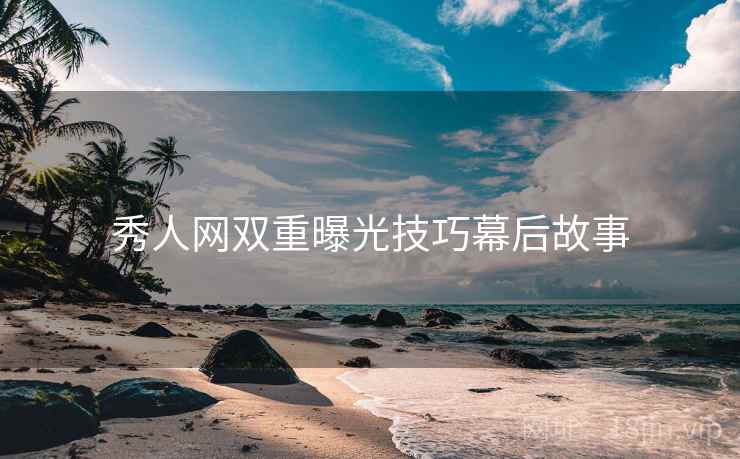 秀人网双重曝光技巧幕后故事